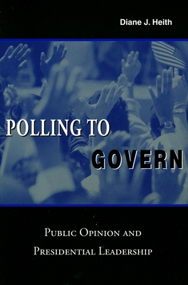 Polling to Govern: Public Opinion and Presidential Leadership - Heith, Diane J