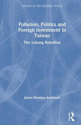 Pollution, Politics and Foreign Investment in Taiwan: Lukang Rebellion - Reardon-Anderson, James