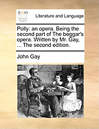 Polly: An Opera. Being the Second Part of the Beggar's Opera. Written by Mr. Gay.