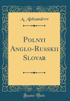 Polnyi Anglo-Russkii Slovar (Classic Reprint) - Aleksandrov, A