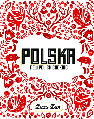 Polska: New Polish Cooking - Zak, Zuza, and Edwards, Laura (Photographer)