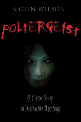 Poltergeist: A Classic Study in Destructive Haunting - Wilson, Colin