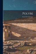 Polybe: Ou, La Grce Conquise Par Les Romains...