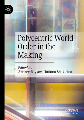 Polycentric World Order in the Making - Baykov, Andrey (Editor), and Shakleina, Tatiana (Editor)