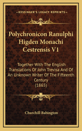 Polychronicon Ranulphi Higden Monachi Cestrensis V1: Together with the English Translations of John Trevisa and of an Unknown Writer of the Fifteenth Century (1865)