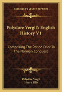 Polydore Vergil's English History V1: Comprising The Period Prior To The Norman Conquest