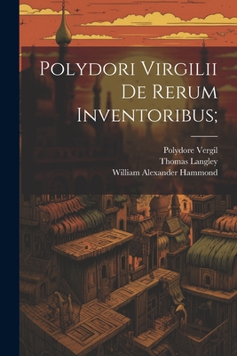 Polydori Virgilii De Rerum Inventoribus; - Hammond, William Alexander, and Vergil, Polydore, and Langley, Thomas