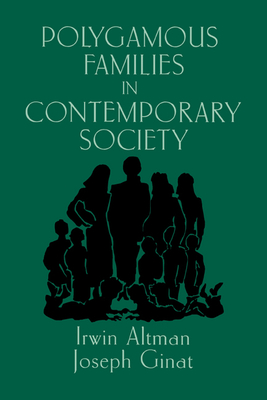 Polygamous Families in Contemporary Society - Altman, Irwin, and Ginat, Joseph, and McMurrin, Sterling M (Foreword by)
