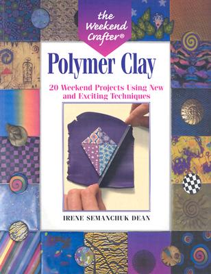 Polymer Clay: 20 Weekend Projects Using New and Exciting Techniques - Dean, Irene Semanchuk