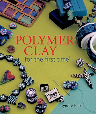 Polymer Clay for the First Time - Holt, Syndee