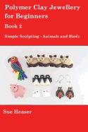 Polymer Clay Jewellery for Beginners: Book 2 - Simple Sculpting - Animals and Birds - Heaser, Sue