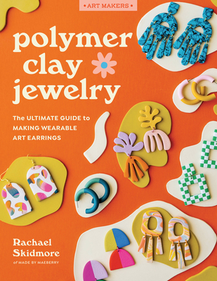 Polymer Clay Jewelry: The Ultimate Guide to Making Wearable Art Earrings - Skidmore, Rachael