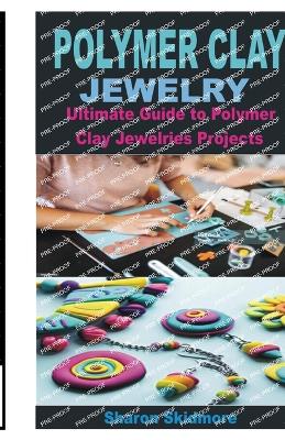 Polymer Clay Jewelry: Ultimate Guide to Polymer Clay Jewelries Projects - Skidmore, Sharon