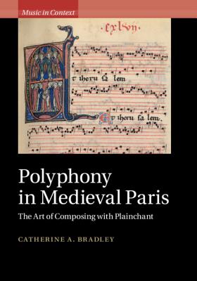 Polyphony in Medieval Paris: The Art of Composing with Plainchant - Bradley, Catherine A.