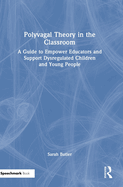 Polyvagal Theory in the Classroom: A Guide to Empower Educators and Support Dysregulated Children and Young People