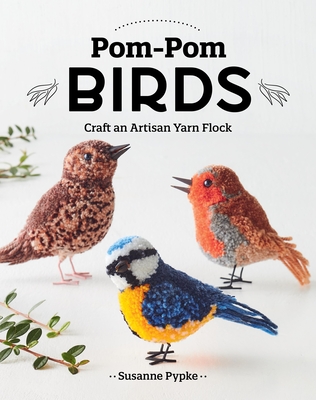 Pom-Pom Birds: Craft an Artisan Yarn Flock - Pypke, Susanne