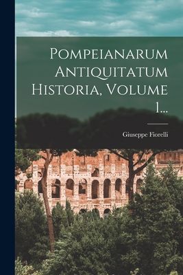 Pompeianarum Antiquitatum Historia, Volume 1... - Fiorelli, Giuseppe