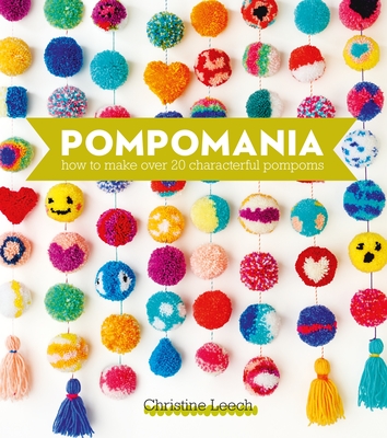 Pompomania: How to Make Over 20 Characterful Pompoms - Leech, Christine