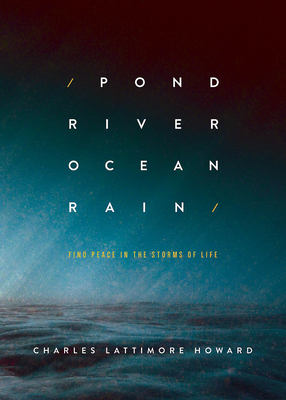 Pond River Ocean Rain: Find Peace in the Storms of Life - Howard, Charles Lattimore