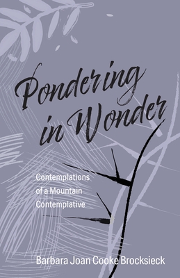 Pondering in Wonder: Contemplations of a Mountain Contemplative - Cooke Brocksieck, Barbara Joan