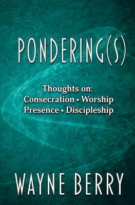 Pondering(s): Thoughts on Consecration, Worship, Presence, Discipleship - Berry, Wayne