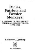 Ponies, Patriots, and Powder Monkeys: A History of Children in America's Armed Forces, 1776-1916 - Bishop, Eleanor C.