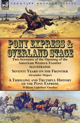 Pony Express & Overland Stage: Two Accounts of the Opening of the American Western Frontier-Seventy Years on the Frontier by Alexander Majors & A Thrilling and Truthful History of the Pony Express by William Lightfoot Visscher - Majors, Alexander, and Visscher, William Lightfoot