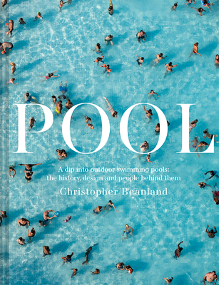 Pool: A Dip Into Outdoor Swimming Pools: The History, Design and People Behind Them - Beanland, Christopher