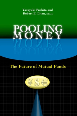 Pooling Money: The Future of Mutual Funds - Fuchita, Yasuyuki (Editor), and Litan, Robert E (Editor), and Tkac, Paula (Contributions by)