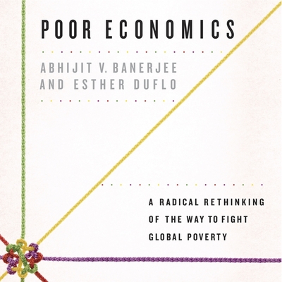 Poor Economics Lib/E: A Radical Rethinking of the Way to Fight Global Poverty - Banerjee, Abhijit V, and Duflo, Esther, and Holsopple, Brian (Read by)