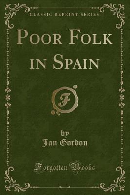 Poor Folk in Spain (Classic Reprint) - Gordon, Jan, Professor