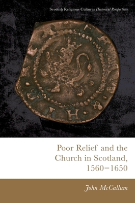 Poor Relief and the Church in Scotland, 1560-1650 - McCallum, John, Dr.