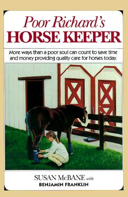 Poor Richard's Horse Keeper: More Ways Than a Soul Can Count to Save Time and Money Providing Quality Care for Horses Today - McBane, Susan, and Franklin, Benjamin