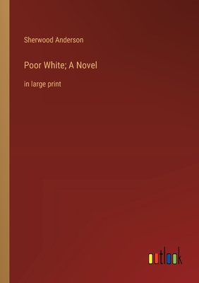 Poor White; A Novel: in large print - Anderson, Sherwood