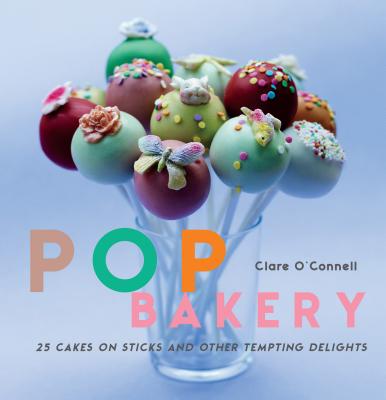 POP Bakery: 25 Delicious Little Cakes on Sticks - O'Connell, Clare