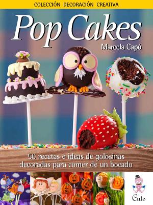 Pop Cakes: 50 Recetas e Ideas de Golosinas Decoradas Para Comer de un Bocado - Capo, Marcela