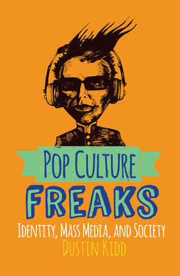 Pop Culture Freaks: Identity, Mass Media, and Society - Kidd, Dustin