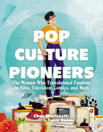 Pop Culture Pioneers: The Women Who Transformed Fandom in Film, Television, Comics, and More