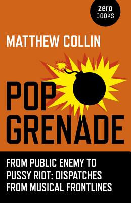 Pop Grenade - From Public Enemy to Pussy Riot - Dispatches from Musical Frontlines - Collin, Matthew