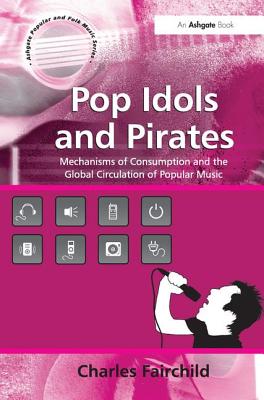 Pop Idols and Pirates: Mechanisms of Consumption and the Global Circulation of Popular Music - Fairchild, Charles