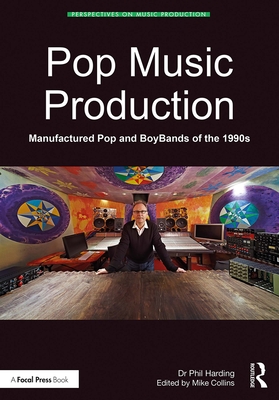 Pop Music Production: Manufactured Pop and BoyBands of the 1990s - Harding, Phil, and Collins, Mike (Editor)