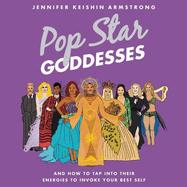 Pop Star Goddesses: And How to Tap Into Their Energies to Invoke Your Best Self