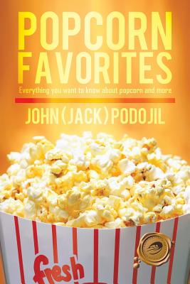 Popcorn Favorites: Everything You Want to Know about Popcorn and More - Podojil, John (Jack)