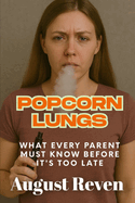 Popcorn Lungs: What Every Parent Must Know Before It's Too Late