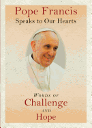 Pope Francis Speaks to Our Hearts: Words of Challenge and Hope