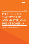 Pope John the Twenty-Third, and Master John Hus of Bohemia