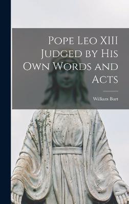 Pope Leo XIII Judged by His Own Words and Acts - Burt, William