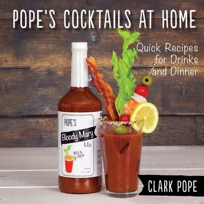 Pope's Cocktails at Home: Quick Recipes for Drinks and Dinner - Pope, Clark