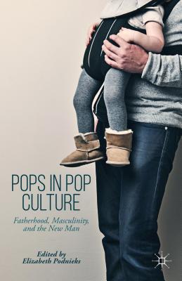 Pops in Pop Culture: Fatherhood, Masculinity, and the New Man - Podnieks (Contributions by), and Diehl, Heath (Contributions by), and Doucet, Andrea (Contributions by)