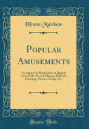 Popular Amusements: An Appeal to Methodists, in Regard to the Evils of Card-Playing, Billiards, Dancing, Theatre-Going, Etc (Classic Reprint)